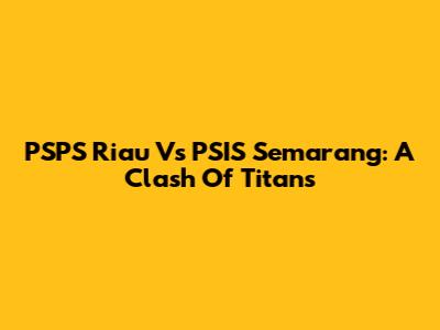 PSPS Riau Vs PSIS Semarang: A Clash Of Titans