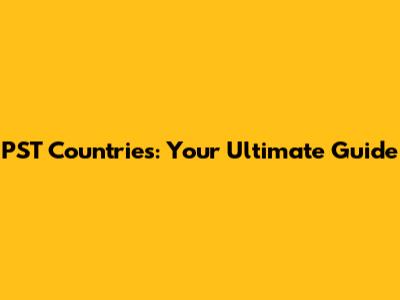 PST Countries: Your Ultimate Guide