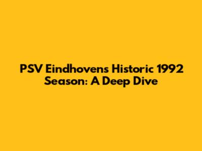 PSV Eindhoven's Historic 1992 Season: A Deep Dive