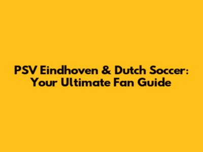 PSV Eindhoven & Dutch Soccer: Your Ultimate Fan Guide