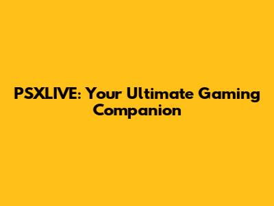 PSXLIVE: Your Ultimate Gaming Companion