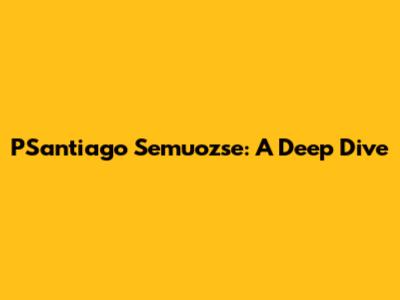 PSantiago Semuozse: A Deep Dive