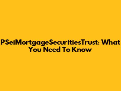 PSeiMortgageSecuritiesTrust: What You Need To Know