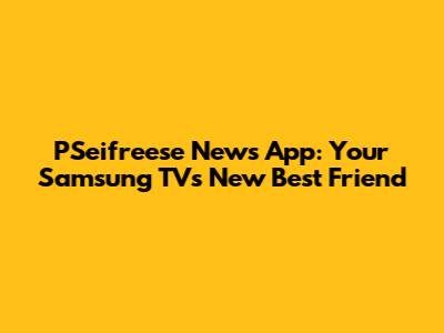 PSeifreese News App: Your Samsung TV's New Best Friend