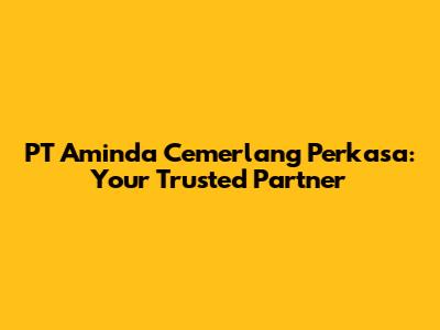 PT Aminda Cemerlang Perkasa: Your Trusted Partner
