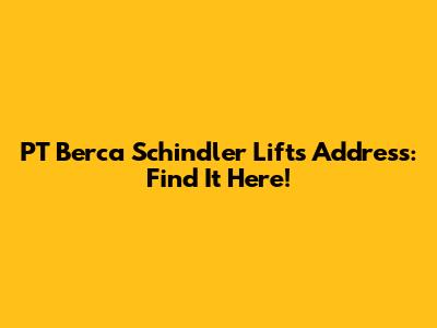 PT Berca Schindler Lifts Address: Find It Here!
