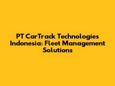 PT CarTrack Technologies Indonesia: Fleet Management Solutions