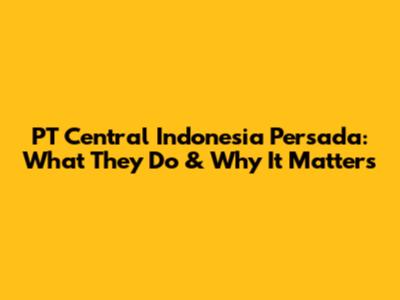 PT Central Indonesia Persada: What They Do & Why It Matters