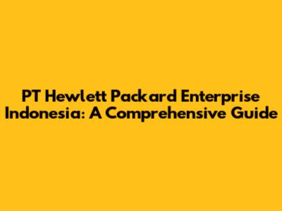 PT Hewlett Packard Enterprise Indonesia: A Comprehensive Guide