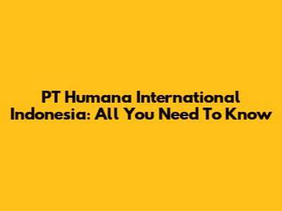 PT Humana International Indonesia: All You Need To Know