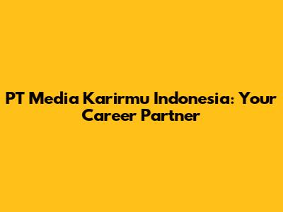 PT Media Karirmu Indonesia: Your Career Partner