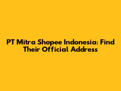 PT Mitra Shopee Indonesia: Find Their Official Address