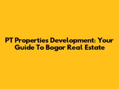 PT Properties Development: Your Guide To Bogor Real Estate