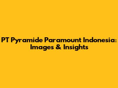 PT Pyramide Paramount Indonesia: Images & Insights