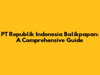 PT Republik Indonesia Balikpapan: A Comprehensive Guide