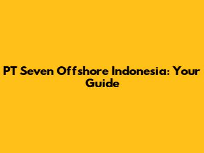 PT Seven Offshore Indonesia: Your Guide