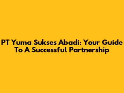 PT Yuma Sukses Abadi: Your Guide To A Successful Partnership