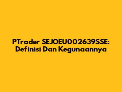 PTrader SEJOEU002639SSE: Definisi Dan Kegunaannya