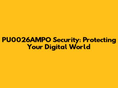 PU0026AMPO Security: Protecting Your Digital World