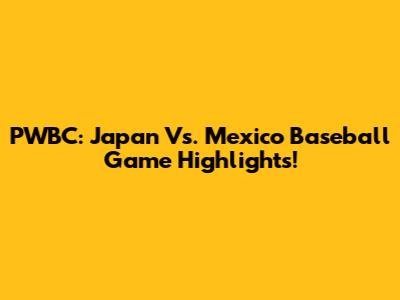 PWBC: Japan Vs. Mexico Baseball Game Highlights!