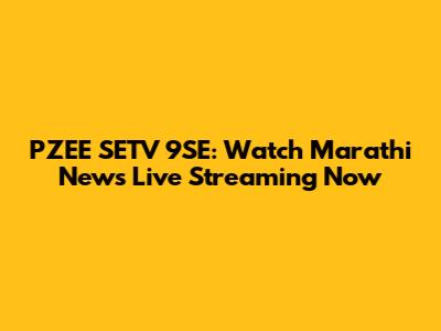PZEE SETV 9SE: Watch Marathi News Live Streaming Now