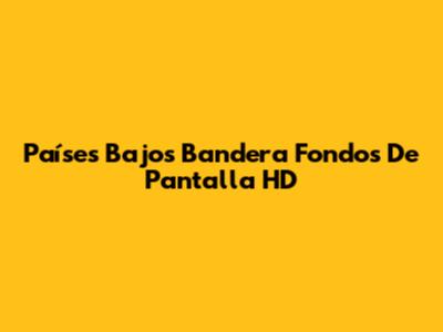 Países Bajos Bandera Fondos De Pantalla HD