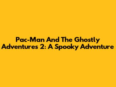 Pac-Man And The Ghostly Adventures 2: A Spooky Adventure