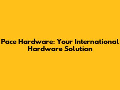 Pace Hardware: Your International Hardware Solution