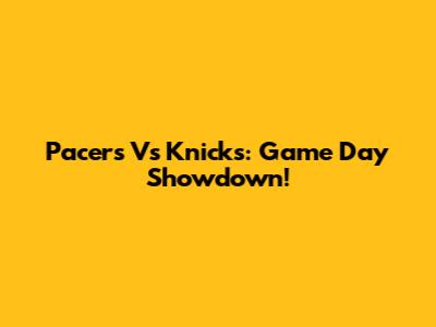 Pacers Vs Knicks: Game Day Showdown!