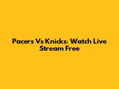 Pacers Vs Knicks: Watch Live Stream Free