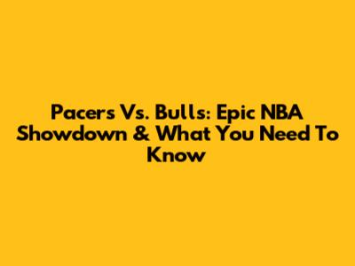 Pacers Vs. Bulls: Epic NBA Showdown & What You Need To Know