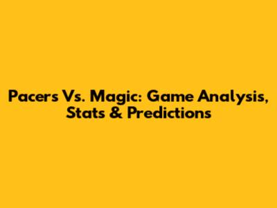 Pacers Vs. Magic: Game Analysis, Stats & Predictions