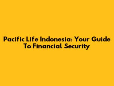Pacific Life Indonesia: Your Guide To Financial Security