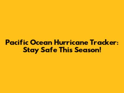 Pacific Ocean Hurricane Tracker: Stay Safe This Season!