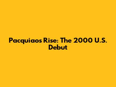 Pacquiao's Rise: The 2000 U.S. Debut