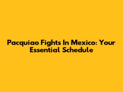 Pacquiao Fights In Mexico: Your Essential Schedule