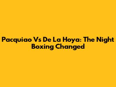 Pacquiao Vs De La Hoya: The Night Boxing Changed