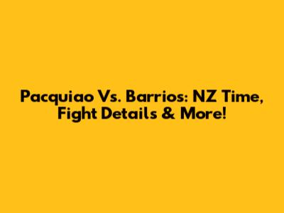Pacquiao Vs. Barrios: NZ Time, Fight Details & More!