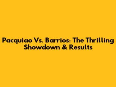 Pacquiao Vs. Barrios: The Thrilling Showdown & Results