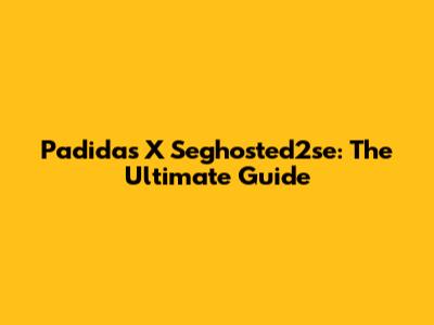 Padidas X Seghosted2se: The Ultimate Guide