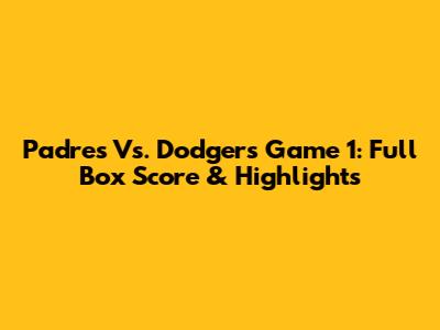 Padres Vs. Dodgers Game 1: Full Box Score & Highlights