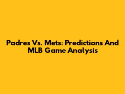 Padres Vs. Mets: Predictions And MLB Game Analysis