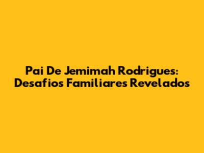 Pai De Jemimah Rodrigues: Desafios Familiares Revelados