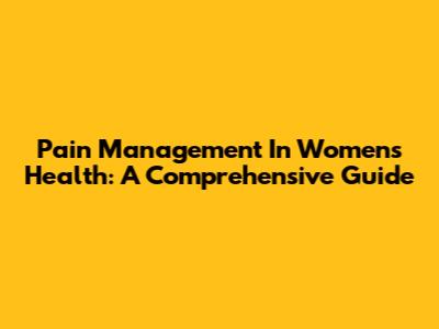 Pain Management In Women's Health: A Comprehensive Guide