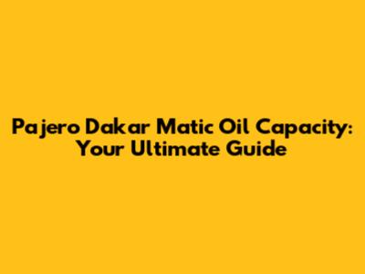 Pajero Dakar Matic Oil Capacity: Your Ultimate Guide
