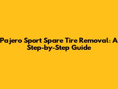 Pajero Sport Spare Tire Removal: A Step-by-Step Guide