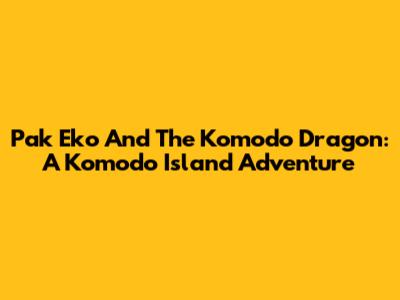 Pak Eko And The Komodo Dragon: A Komodo Island Adventure