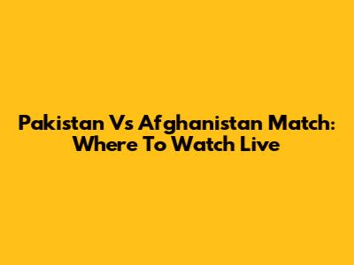 Pakistan Vs Afghanistan Match: Where To Watch Live