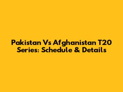Pakistan Vs Afghanistan T20 Series: Schedule & Details