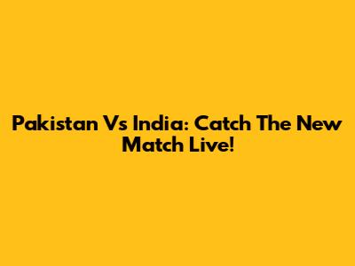 Pakistan Vs India: Catch The New Match Live!